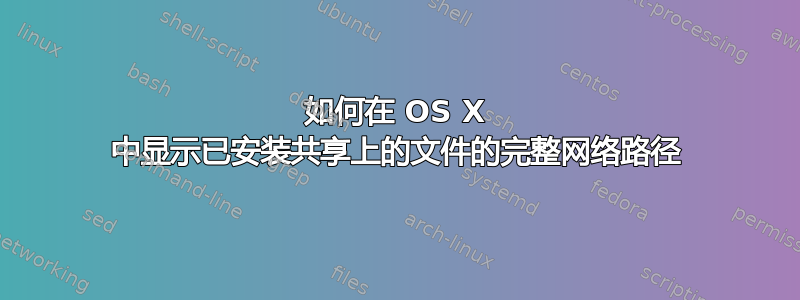 如何在 OS X 中显示已安装共享上的文件的完整网络路径