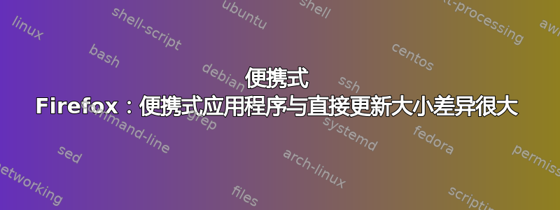 便携式 Firefox：便携式应用程序与直接更新大小差异很大