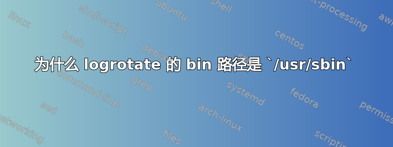 为什么 logrotate 的 bin 路径是 `/usr/sbin`