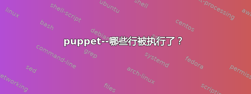 puppet--哪些行被执行了？