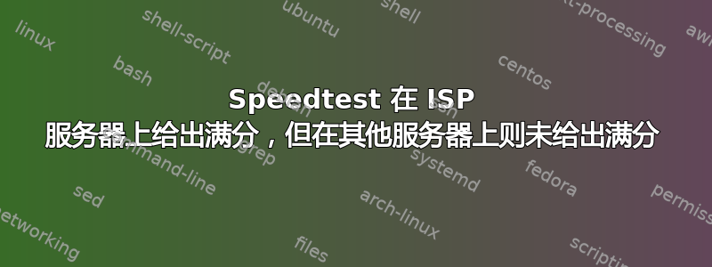 Speedtest 在 ISP 服务器上给出满分，但在其他服务器上则未给出满分