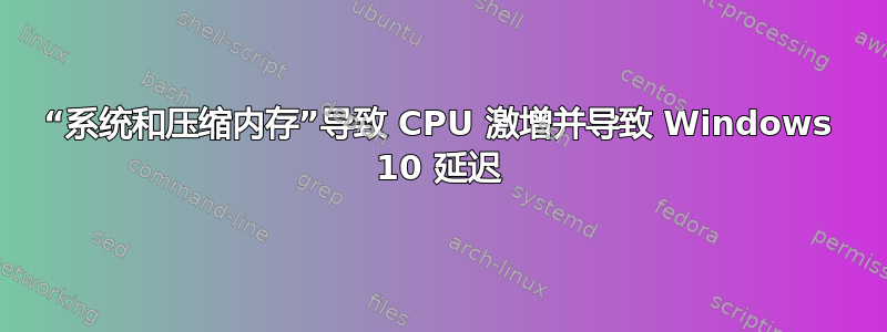 “系统和压缩内存”导致 CPU 激增并导致 Windows 10 延迟