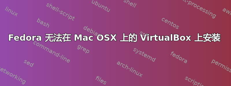 Fedora 无法在 Mac OSX 上的 VirtualBox 上安装