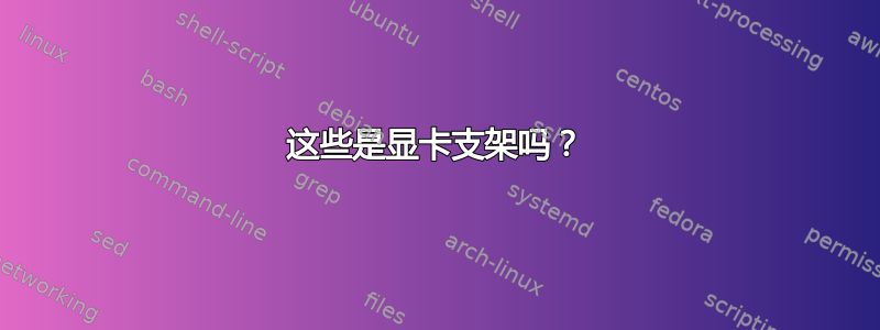 这些是显卡支架吗？