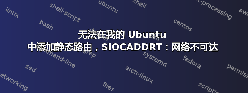 无法在我的 Ubuntu 中添加静态路由，SIOCADDRT：网络不可达