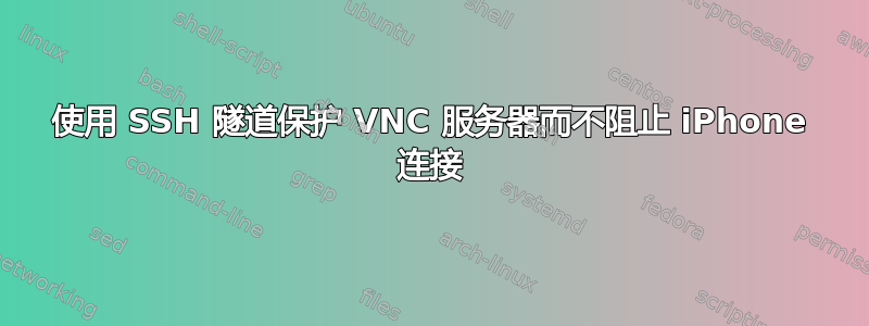 使用 SSH 隧道保护 VNC 服务器而不阻止 iPhone 连接