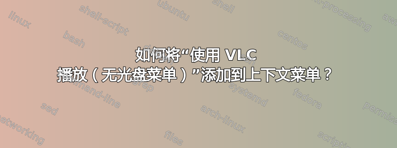 如何将“使用 VLC 播放（无光盘菜单）”添加到上下文菜单？