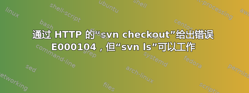 通过 HTTP 的“svn checkout”给出错误 E000104，但“svn ls”可以工作