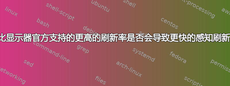 设置比显示器官方支持的更高的刷新率是否会导致更快的感知刷新率？