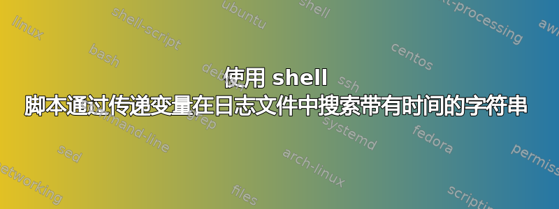 使用 shell 脚本通过传递变量在日志文件中搜索带有时间的字符串