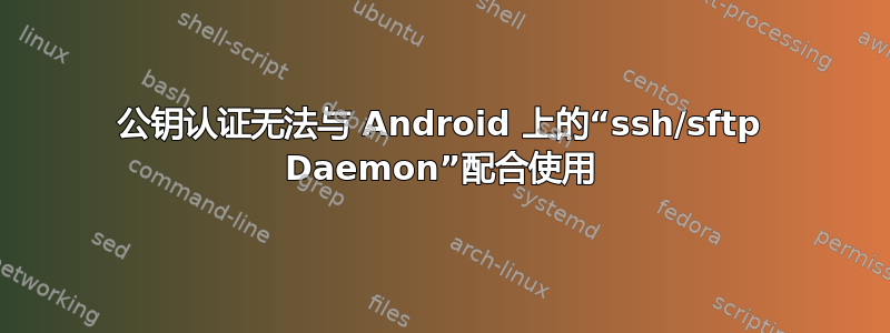 公钥认证无法与 Android 上的“ssh/sftp Daemon”配合使用