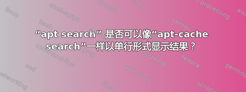 “apt search” 是否可以像“apt-cache search”一样以单行形式显示结果？