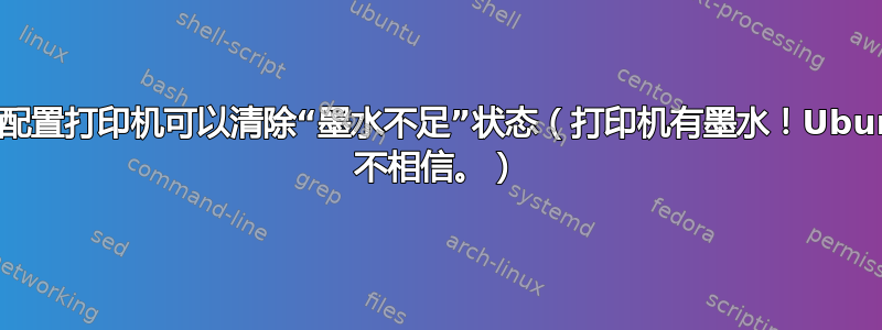 系统配置打印机可以清除“墨水不足”状态（打印机有墨水！Ubuntu 不相信。）