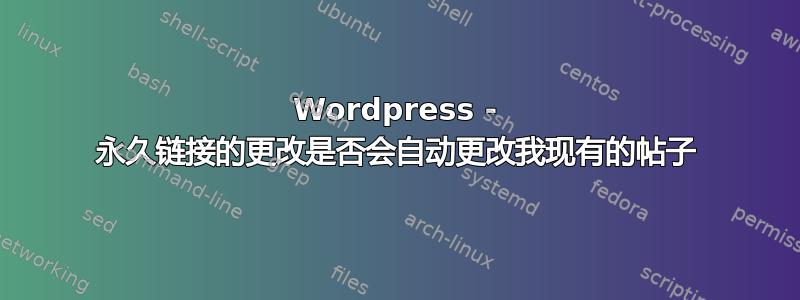 Wordpress - 永久链接的更改是否会自动更改我现有的帖子