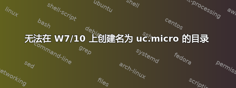 无法在 W7/10 上创建名为 uc.micro 的目录