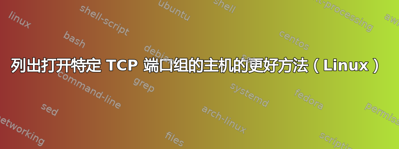 列出打开特定 TCP 端口组的主机的更好方法（Linux）