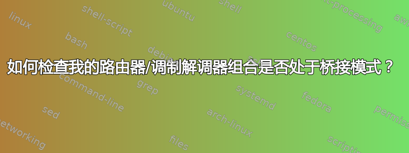 如何检查我的路由器/调制解调器组合是否处于桥接模式？