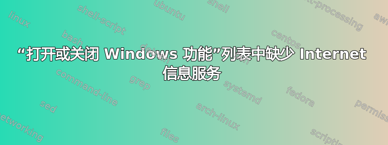 “打开或关闭 Windows 功能”列表中缺少 Internet 信息服务