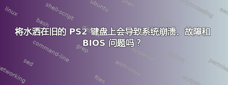 将水洒在旧的 PS2 键盘上会导致系统崩溃、故障和 BIOS 问题吗？