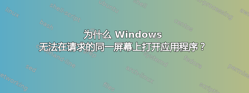 为什么 Windows 无法在请求的同一屏幕上打开应用程序？