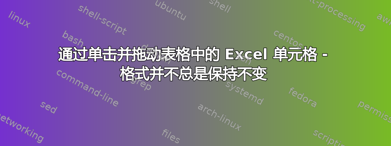 通过单击并拖动表格中的 Excel 单元格 - 格式并不总是保持不变