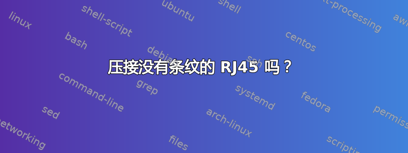 压接没有条纹的 RJ45 吗？