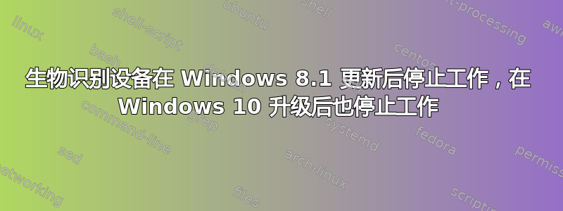 生物识别设备在 Windows 8.1 更新后停止工作，在 Windows 10 升级后也停止工作