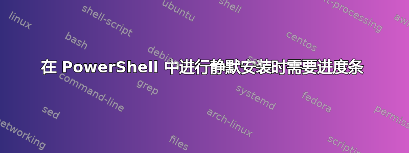 在 PowerShell 中进行静默安装时需要进度条