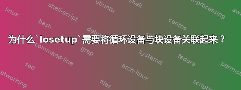 为什么`losetup`需要将循环设备与块设备关联起来？ 