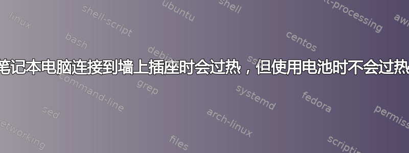 笔记本电脑连接到墙上插座时会过热，但使用电池时不会过热
