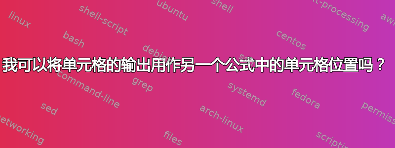 我可以将单元格的输出用作另一个公式中的单元格位置吗？