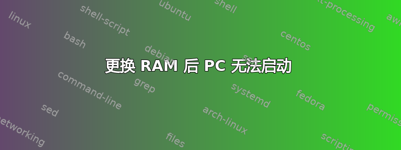 更换 RAM 后 PC 无法启动