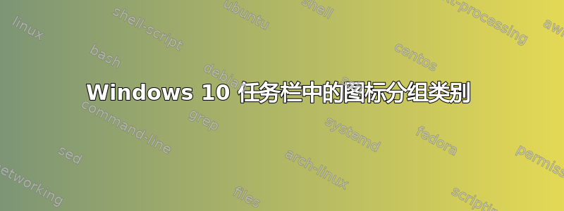 Windows 10 任务栏中的图标分组类别