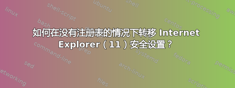 如何在没有注册表的情况下转移 Internet Explorer（11）安全设置？
