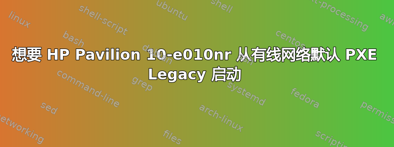 想要 HP Pavilion 10-e010nr 从有线网络默认 PXE Legacy 启动