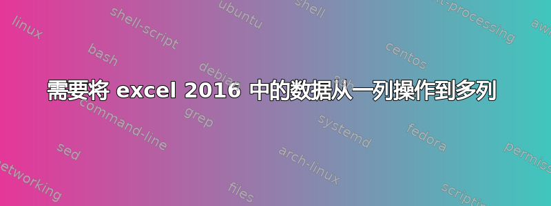 需要将 excel 2016 中的数据从一列操作到多列