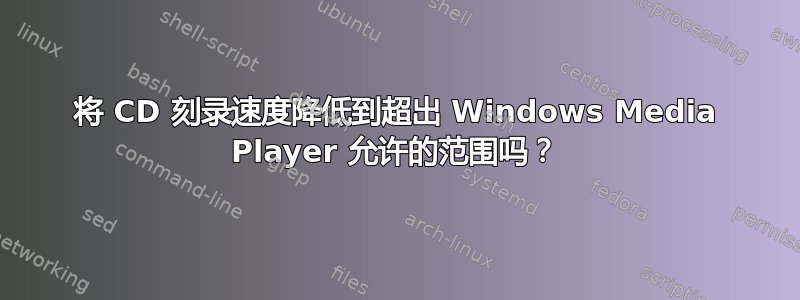 将 CD 刻录速度降低到超出 Windows Media Player 允许的范围吗？