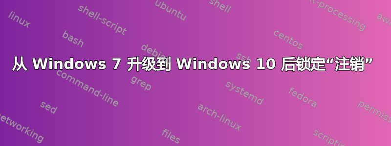 从 Windows 7 升级到 Windows 10 后锁定“注销”