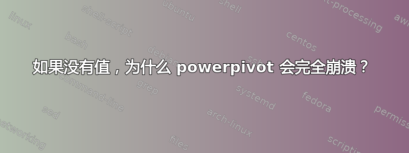 如果没有值，为什么 powerpivot 会完全崩溃？