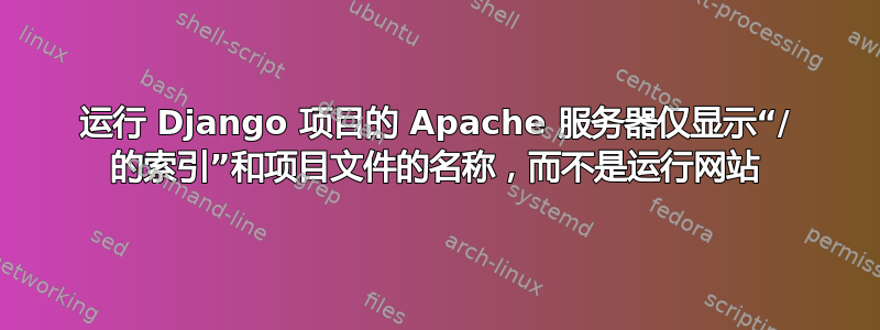 运行 Django 项目的 Apache 服务器仅显示“/ 的索引”和项目文件的名称，而不是运行网站