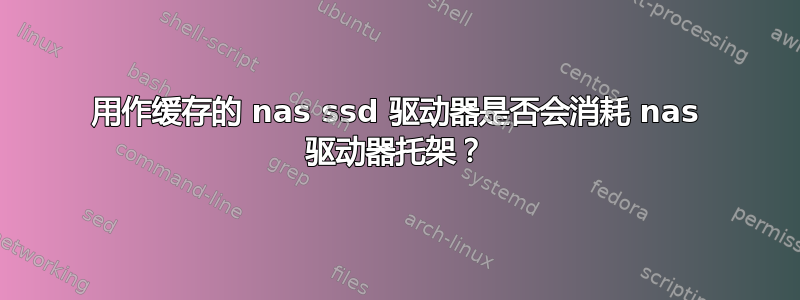 用作缓存的 nas ssd 驱动器是否会消耗 nas 驱动器托架？