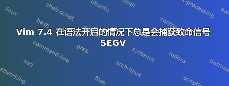 Vim 7.4 在语法开启的情况下总是会捕获致命信号 SEGV