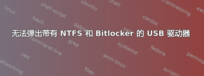 无法弹出带有 NTFS 和 Bitlocker 的 USB 驱动器