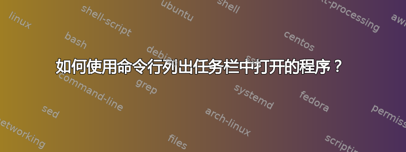 如何使用命令行列出任务栏中打开的程序？