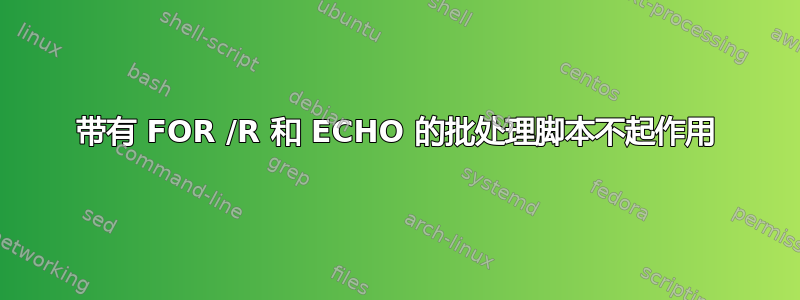 带有 FOR /R 和 ECHO 的批处理脚本不起作用