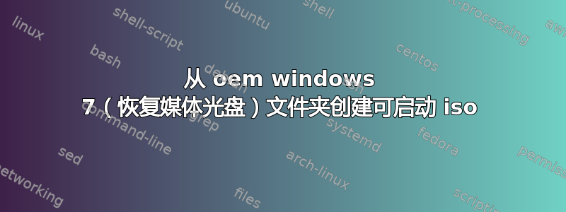 从 oem windows 7（恢复媒体光盘）文件夹创建可启动 iso