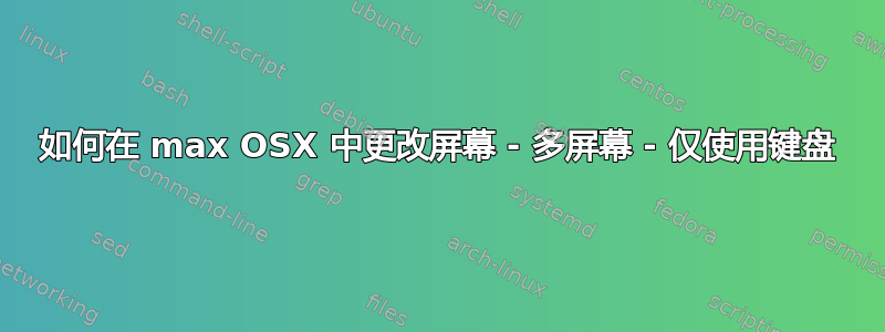 如何在 max OSX 中更改屏幕 - 多屏幕 - 仅使用键盘