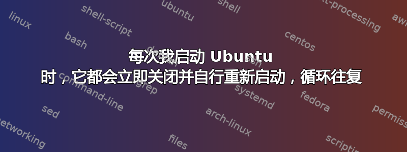 每次我启动 Ubuntu 时，它都会立即关闭并自行重新启动，循环往复