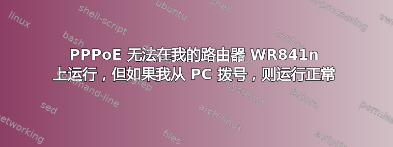 PPPoE 无法在我的路由器 WR841n 上运行，但如果我从 PC 拨号，则运行正常