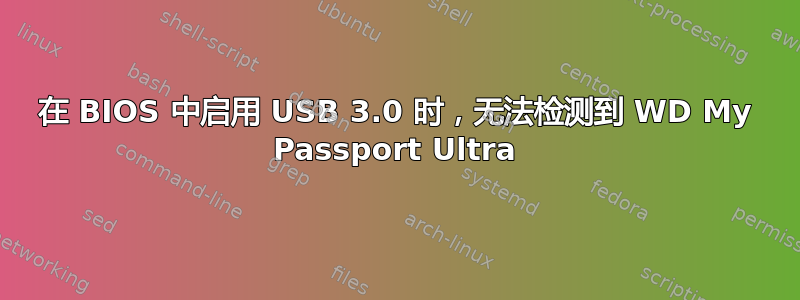 在 BIOS 中启用 USB 3.0 时，无法检测到 WD My Passport Ultra